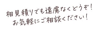 相見積もりでも遠慮なくどうぞ！お気軽にご相談ください！