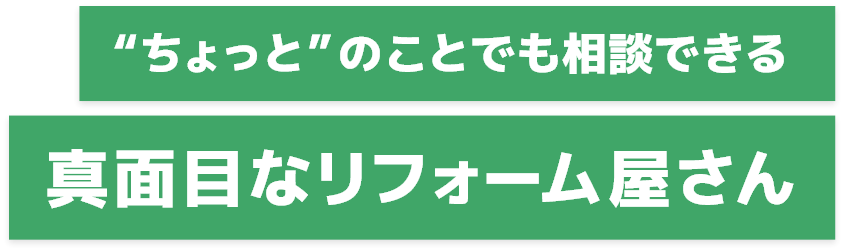 ちょっとのことでも相談できる真面目なリフォーム屋さん